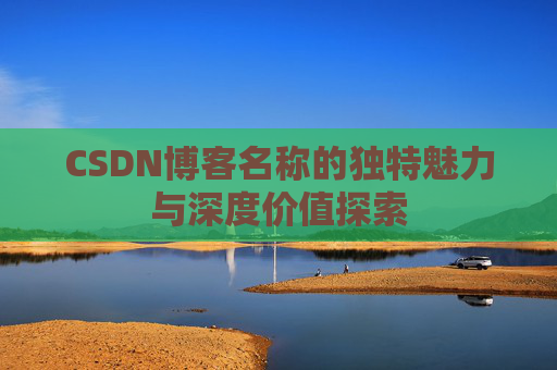 CSDN博客名称的独特魅力与深度价值探索