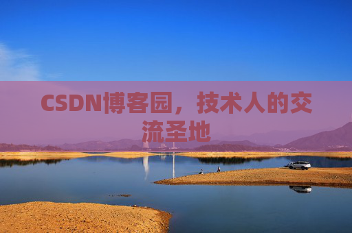 CSDN博客园,技术人的交流圣地 CSDN博客园,技术人的交流圣地
